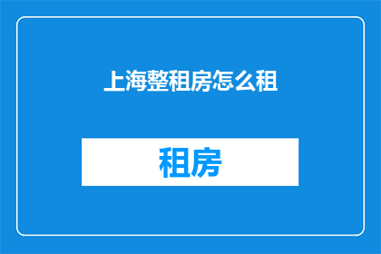 上海整租房怎么租(如何在上海成功租到一套整租房？)