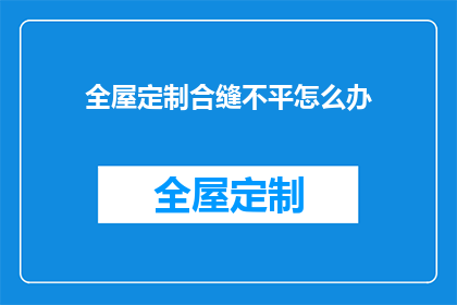 全屋定制合缝不平怎么办(如何解决全屋定制家具合缝不平的问题？)