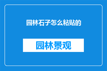 园林石子怎么粘贴的(园林石子粘贴技巧：如何正确且高效地完成这一工艺？)