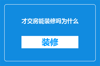 才交房能装修吗为什么(为什么在房屋交付后才能进行装修？)