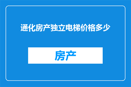 通化房产独立电梯价格多少(通化地区独立电梯房产价格是多少？)