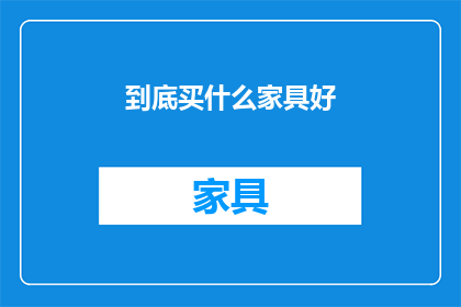 到底买什么家具好(究竟应该购买哪些家具？)