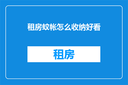 租房蚊帐怎么收纳好看(如何巧妙收纳租房蚊帐以增添居室美观？)