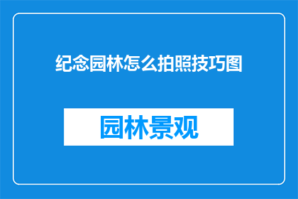 纪念园林怎么拍照技巧图(如何拍摄出令人印象深刻的园林风景？)
