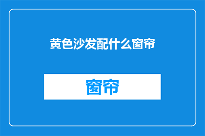 黄色沙发配什么窗帘(黄色沙发搭配什么窗帘？)