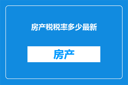 房产税税率多少最新(最新房产税税率是多少？)