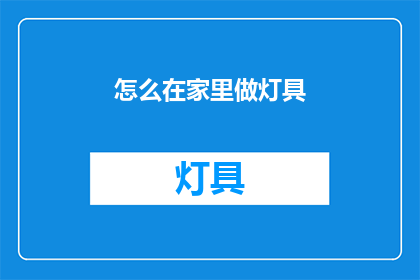 怎么在家里做灯具(如何在家中自行打造灯具？)