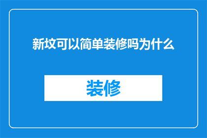 新坟可以简单装修吗为什么(新坟的简单装修是否可行？探讨为何选择简约风格)