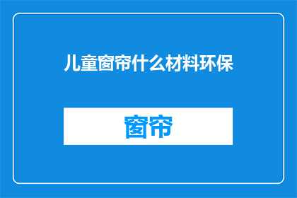 儿童窗帘什么材料环保(环保儿童窗帘材料的选择：您知道吗？)