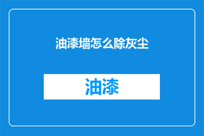 油漆墙怎么除灰尘(如何有效去除油漆墙面的灰尘？)