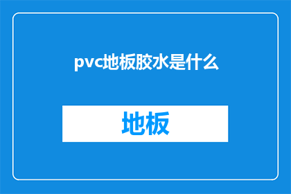 pvc地板胶水是什么(PVC地板胶水是什么？)