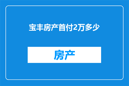 宝丰房产首付2万多少(宝丰房产首付2万，究竟能买多少平方米的房子？)