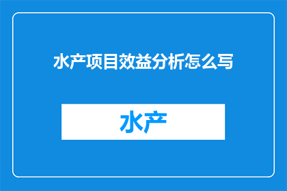 水产项目效益分析怎么写(如何撰写水产项目效益分析？)