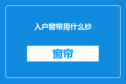 入户窗帘用什么纱(如何选择适合入户的窗帘纱？)