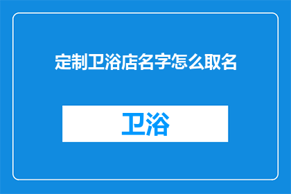 定制卫浴店名字怎么取名(如何为定制卫浴店起一个吸引人的名字？)