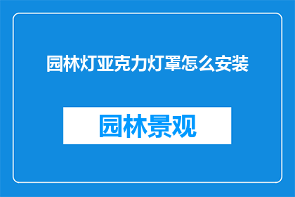 园林灯亚克力灯罩怎么安装(如何正确安装园林亚克力灯罩？)
