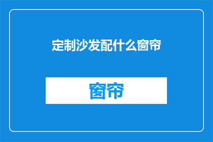 定制沙发配什么窗帘(如何为定制沙发挑选合适的窗帘？)