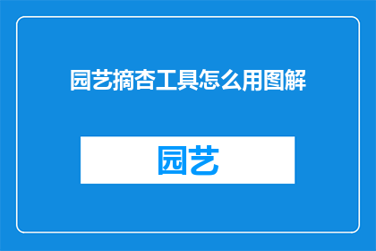 园艺摘杏工具怎么用图解(如何正确使用园艺摘杏工具？图解指南助你轻松完成采摘任务)