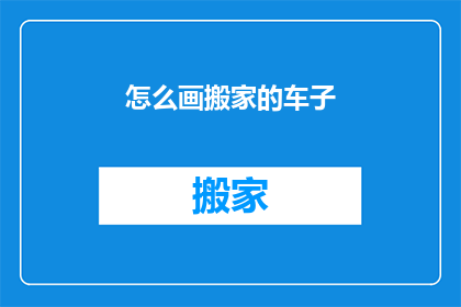怎么画搬家的车子(如何绘制一辆搬家的车辆？)