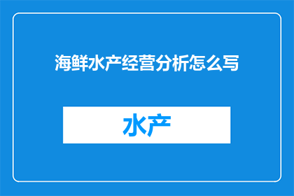海鲜水产经营分析怎么写(如何撰写一份详尽的海鲜水产经营分析报告？)
