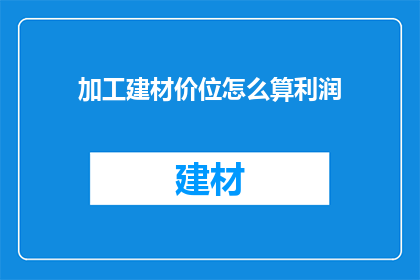 加工建材价位怎么算利润(如何计算建材加工的利润？)