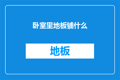 卧室里地板铺什么(卧室地板铺设选择：您应该考虑哪些因素？)