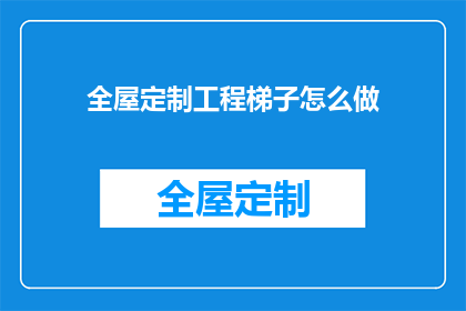 全屋定制工程梯子怎么做(如何制作全屋定制工程中所需的梯子？)