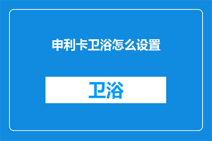 申利卡卫浴怎么设置(如何正确设置申利卡卫浴设备？)