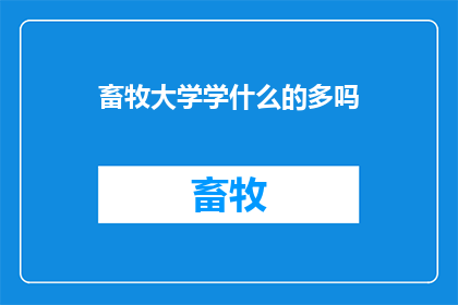 畜牧大学学什么的多吗(畜牧大学究竟传授了哪些丰富的知识？)