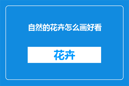 自然的花卉怎么画好看(如何绘制出令人赞叹的自然花卉？)