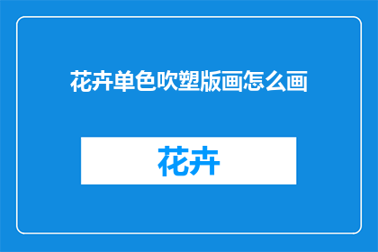 花卉单色吹塑版画怎么画(如何绘制花卉单色吹塑版画？)
