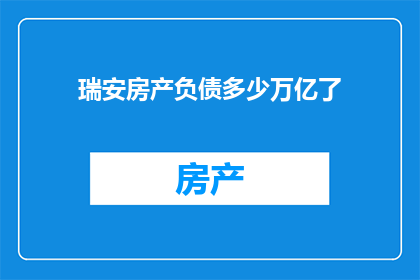 瑞安房产负债多少万亿了(瑞安房产的负债规模究竟达到了多少万亿？)