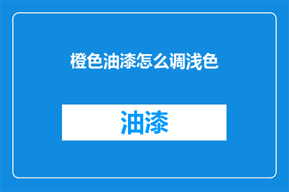 橙色油漆怎么调浅色(如何调配出浅色的橙色油漆？)
