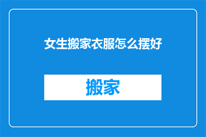 女生搬家衣服怎么摆好(如何优雅地整理女生搬家时的衣服？)