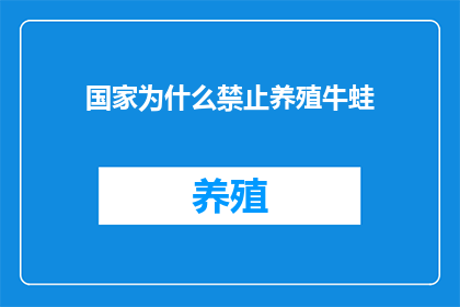 国家为什么禁止养殖牛蛙(国家为何明令禁止养殖牛蛙？背后的原因是什么？)