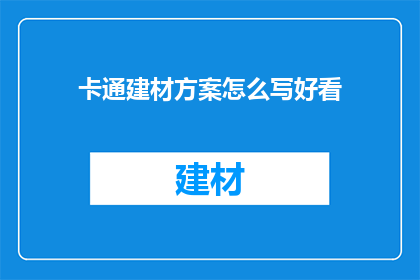 卡通建材方案怎么写好看(如何撰写一个吸引人的卡通建材方案？)