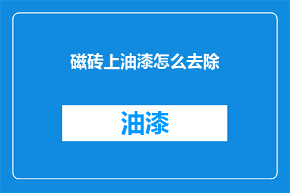 磁砖上油漆怎么去除(如何有效去除磁砖上的油漆残留？)