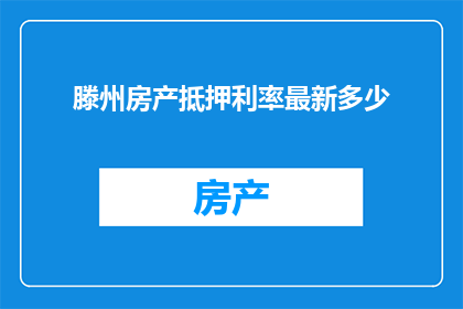 滕州房产抵押利率最新多少(滕州房产抵押利率最新是多少？)