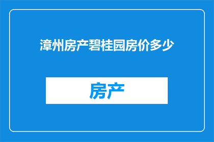 漳州房产碧桂园房价多少(漳州房产市场动态：碧桂园房价现状如何？)