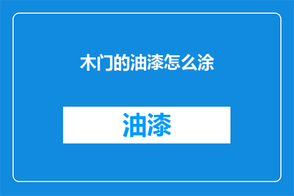 木门的油漆怎么涂(如何正确涂抹木门油漆？)
