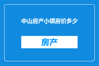 中山房产小镇房价多少(中山房产小镇房价究竟有多高？)