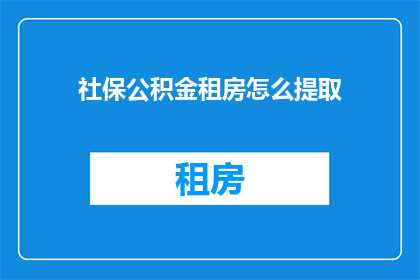 社保公积金租房怎么提取(如何提取社保公积金及租房费用？)