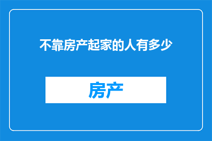 不靠房产起家的人有多少(探究：那些不依赖房产积累财富的人究竟有多少？)