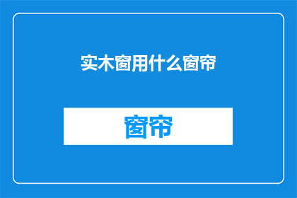 实木窗用什么窗帘(实木窗应搭配哪种窗帘？)