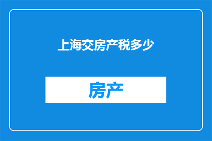上海交房产税多少(上海交房产税是多少？)