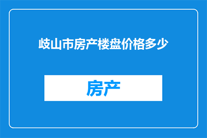 歧山市房产楼盘价格多少(您是否好奇，歧山市的房产楼盘价格究竟如何？)