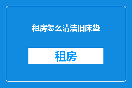 租房怎么清洁旧床垫(如何彻底清洁旧床垫？)