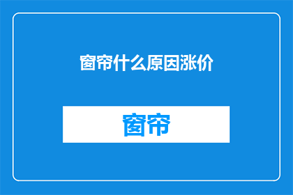 窗帘什么原因涨价(窗帘价格飙升，背后的原因是什么？)