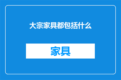 大宗家具都包括什么(请问，大宗家具都包括哪些种类？)