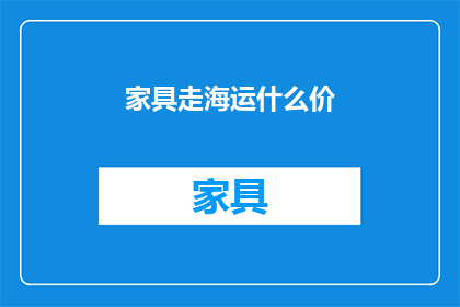 家具走海运什么价(家具走海运的确切价格是多少？)